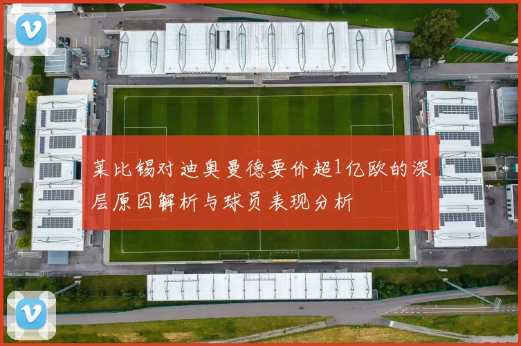 莱比锡对迪奥曼德要价超1亿欧的深层原因解析与球员表现分析