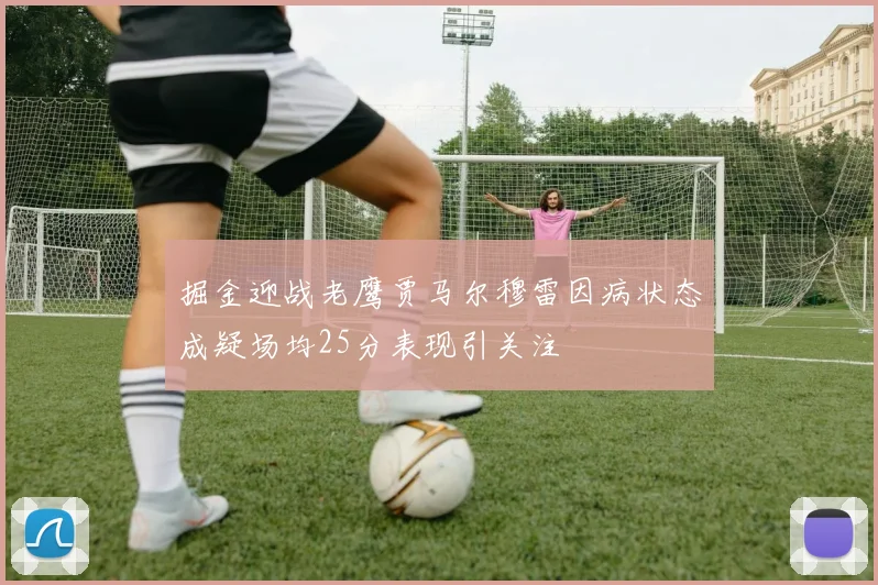 掘金迎战老鹰贾马尔穆雷因病状态成疑场均25分表现引关注