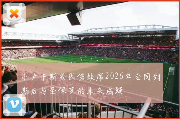 小卢卡斯或因伤缺席2026年合同到期后与圣保罗的未来成疑