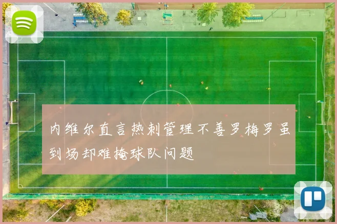 内维尔直言热刺管理不善罗梅罗虽到场却难掩球队问题